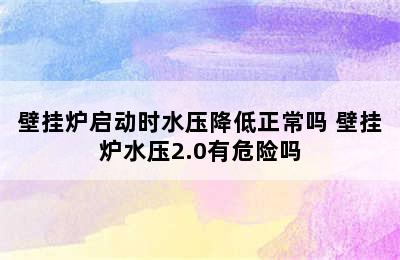 壁挂炉启动时水压降低正常吗 壁挂炉水压2.0有危险吗